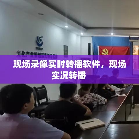 现场录像实时转播软件，现场实况转播 