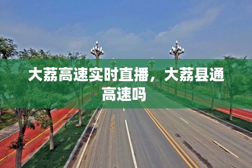 大荔高速实时直播，大荔县通高速吗 