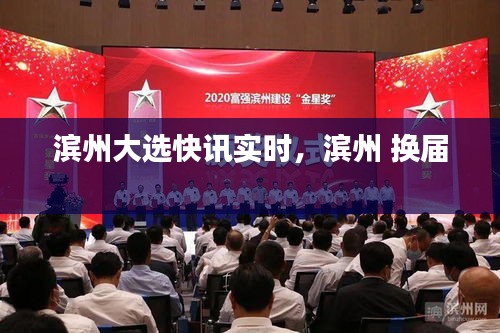 滨州大选快讯实时，滨州 换届 