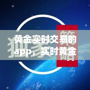 黄金实时交易的app，实时黄金交易平台哪个可靠 