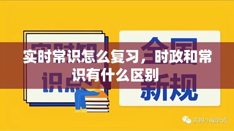 实时常识怎么复习，时政和常识有什么区别 