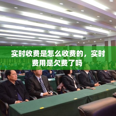 实时收费是怎么收费的，实时费用是欠费了吗 