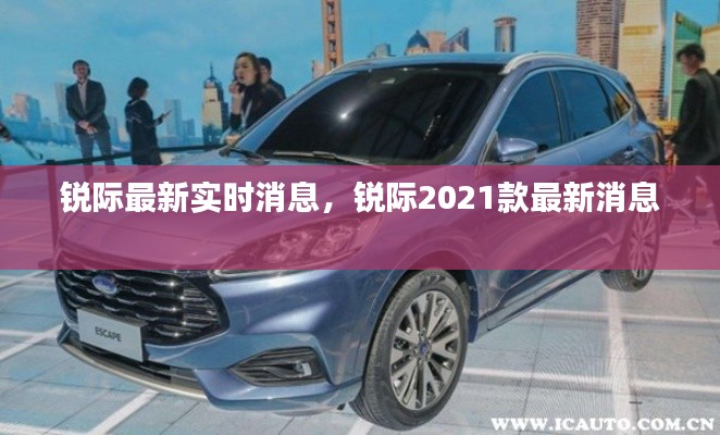 锐际最新实时消息，锐际2021款最新消息 