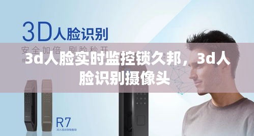 3d人脸实时监控锁久邦，3d人脸识别摄像头 