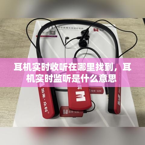 耳机实时收听在哪里找到，耳机实时监听是什么意思 