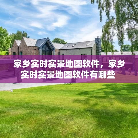 家乡实时实景地图软件，家乡实时实景地图软件有哪些 