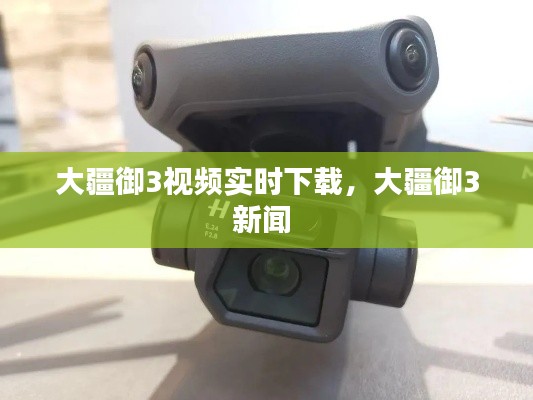 大疆御3视频实时下载，大疆御3新闻 
