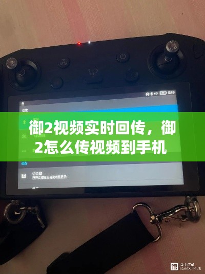 御2视频实时回传，御2怎么传视频到手机 