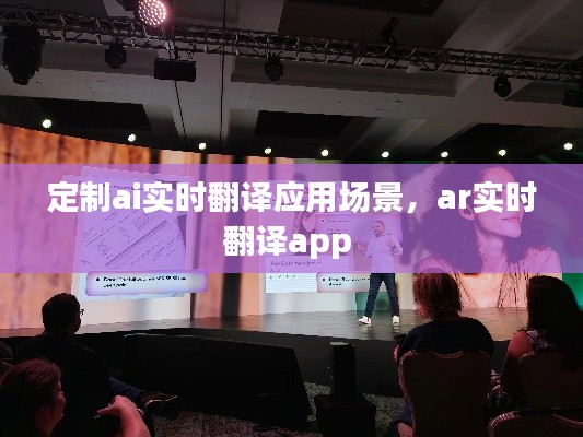 定制ai实时翻译应用场景，ar实时翻译app 