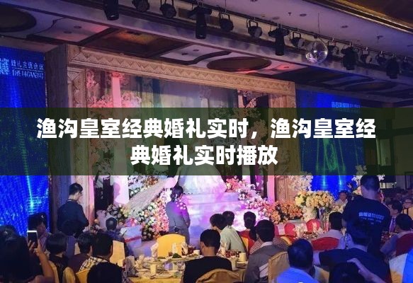 渔沟皇室经典婚礼实时，渔沟皇室经典婚礼实时播放 