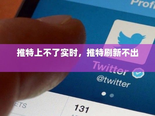 推特上不了实时，推特刷新不出 