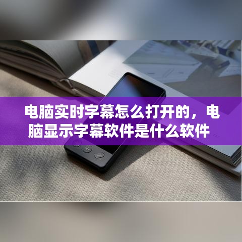电脑实时字幕怎么打开的，电脑显示字幕软件是什么软件 