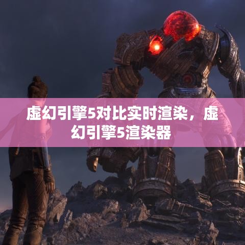 虚幻引擎5对比实时渲染，虚幻引擎5渲染器 