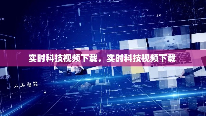 实时科技视频下载，实时科技视频下载 