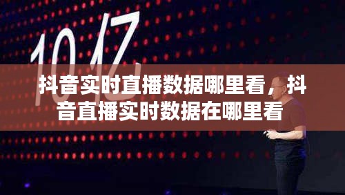 抖音实时直播数据哪里看，抖音直播实时数据在哪里看 