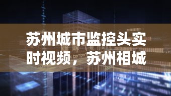 苏州城市监控头实时视频，苏州相城区高清监控方案 