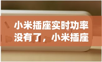 小米插座实时功率没有了，小米插座输出功率 