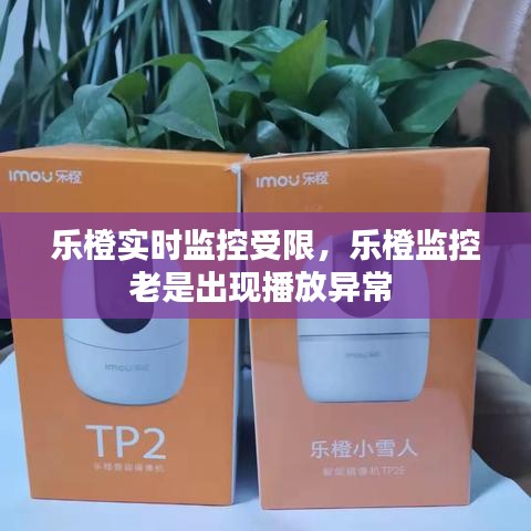 乐橙实时监控受限，乐橙监控老是出现播放异常 