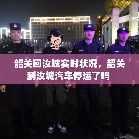 韶关回汝城实时状况，韶关到汝城汽车停运了吗 
