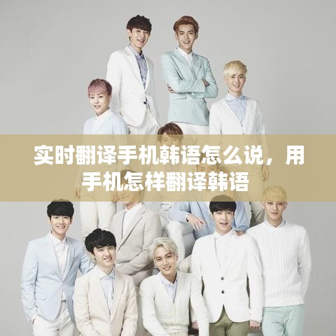 实时翻译手机韩语怎么说，用手机怎样翻译韩语 