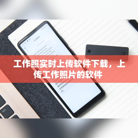 工作照实时上传软件下载，上传工作照片的软件 