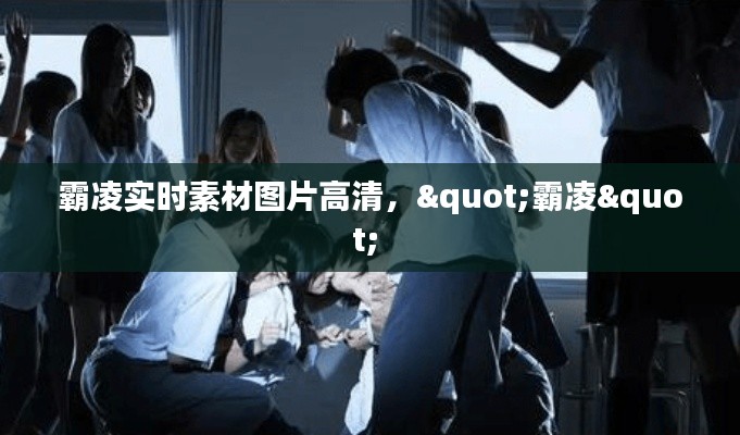 霸凌实时素材图片高清，"霸凌" 