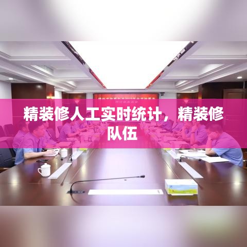 精装修人工实时统计，精装修队伍 
