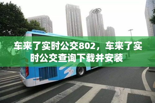 车来了实时公交802，车来了实时公交查询下载并安装 