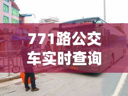 771路公交车实时查询，771公交车首末班车时间 