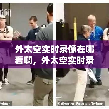 外太空实时录像在哪看啊，外太空实时录像在哪看啊视频 