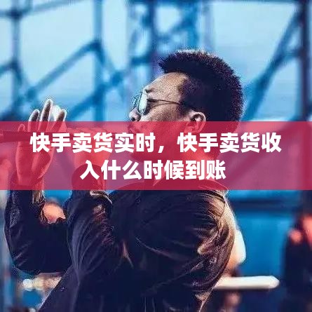 快手卖货实时，快手卖货收入什么时候到账 