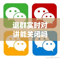 退群实时对讲能关闭吗，实时对讲怎么退出 