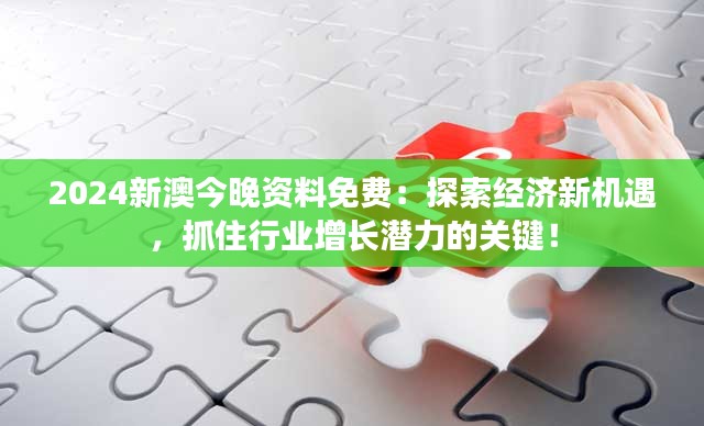 2024新澳今晚资料免费：探索经济新机遇，抓住行业增长潜力的关键！