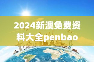2024新澳免费资料大全penbao136：揭秘全球热门旅游目的地的魅力与乐趣