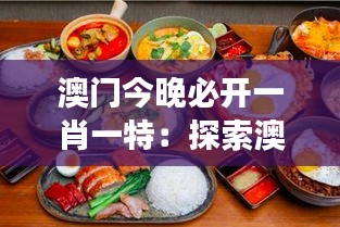 澳门今晚必开一肖一特：探索澳门美食的舌尖盛宴与文化交融