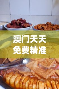 澳门天天免费精准大全：揭秘澳门最值得一游的十大景点与美食推荐