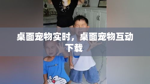 桌面宠物实时，桌面宠物互动下载 