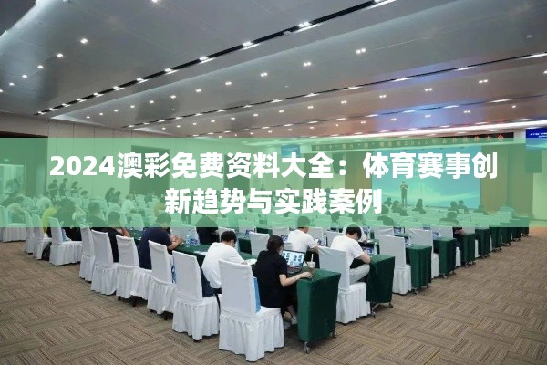 2024澳彩免费资料大全：体育赛事创新趋势与实践案例