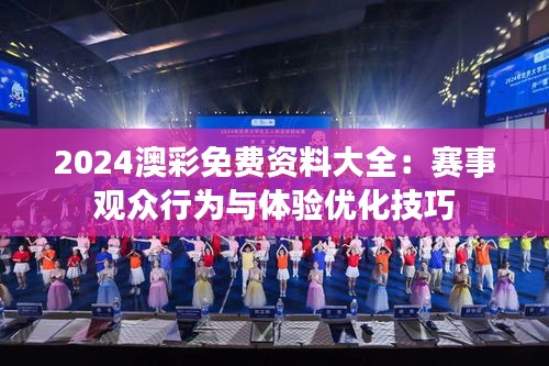 2024澳彩免费资料大全：赛事观众行为与体验优化技巧