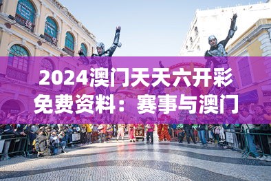 2024澳门天天六开彩免费资料：赛事与澳门文化的交融