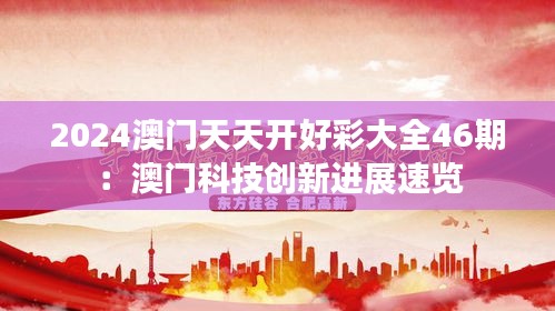 2024澳门天天开好彩大全46期：澳门科技创新进展速览
