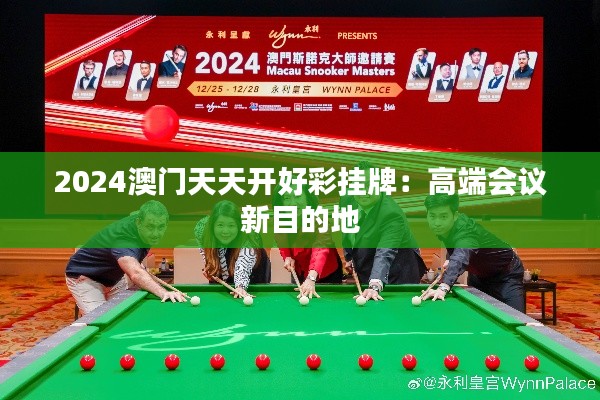 2024澳门天天开好彩挂牌：高端会议新目的地