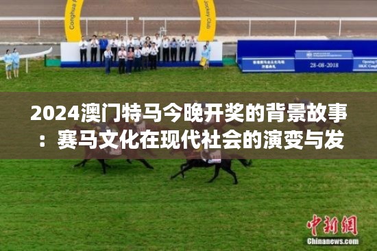 2024澳门特马今晚开奖的背景故事：赛马文化在现代社会的演变与发展
