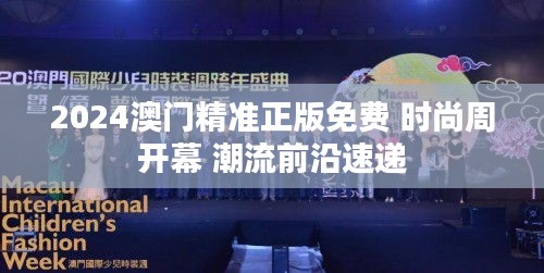2024澳门精准正版免费 时尚周开幕 潮流前沿速递