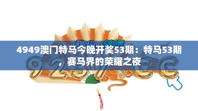 4949澳门特马今晚开奖53期：特马53期，赛马界的荣耀之夜