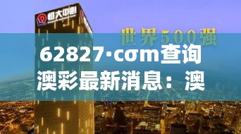 62827·cσm查询澳彩最新消息：澳商智策：商业世界里的澳国智慧