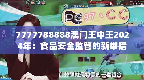 7777788888澳门王中王2024年：食品安全监管的新举措