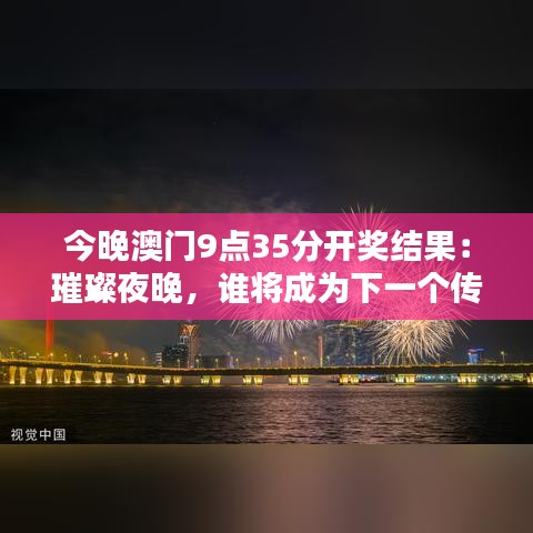 今晚澳门9点35分开奖结果：璀璨夜晚，谁将成为下一个传奇