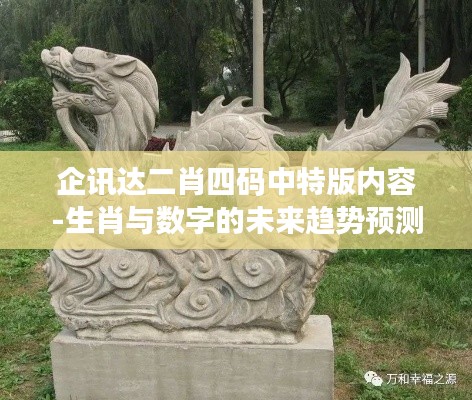 企讯达二肖四码中特版内容-生肖与数字的未来趋势预测