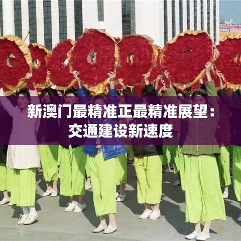 新澳门最精准正最精准展望：交通建设新速度
